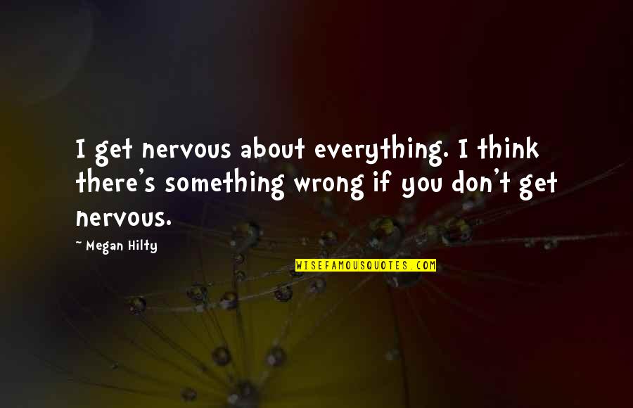 There's Something About You Quotes By Megan Hilty: I get nervous about everything. I think there's