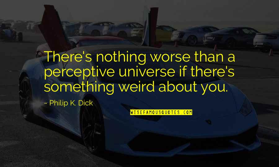 There's Something About You Quotes By Philip K. Dick: There's nothing worse than a perceptive universe if