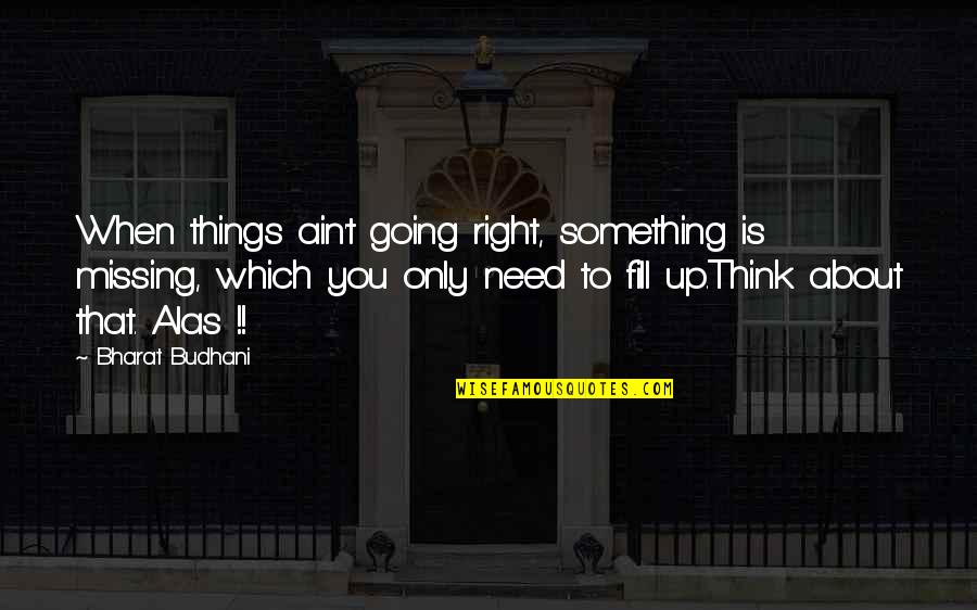 There's Something Missing In My Life Quotes By Bharat Budhani: When things ain't going right, something is missing,