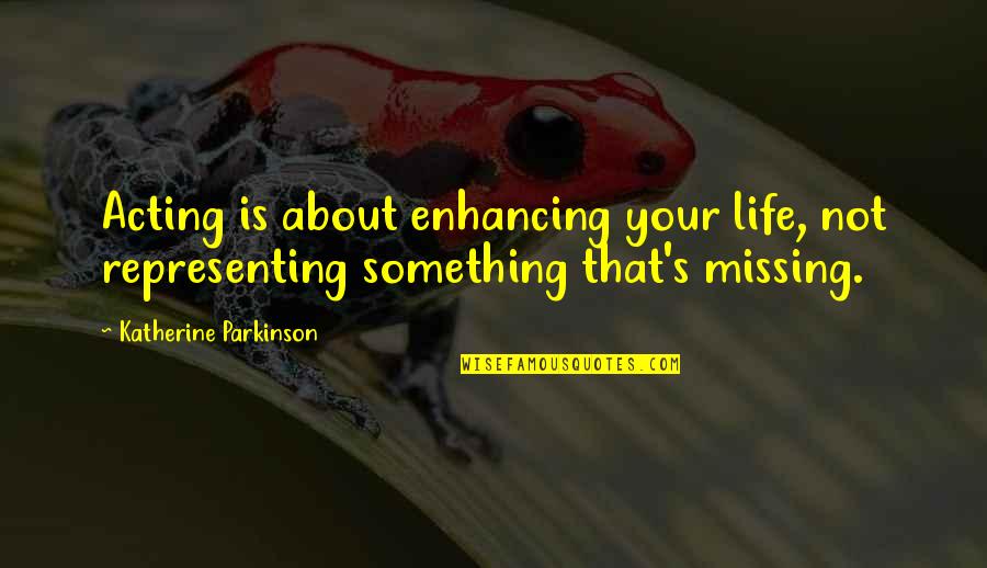 There's Something Missing In My Life Quotes By Katherine Parkinson: Acting is about enhancing your life, not representing