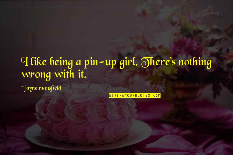 There's This Girl Quotes By Jayne Mansfield: I like being a pin-up girl. There's nothing
