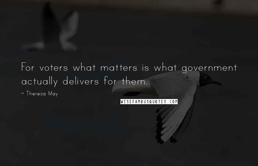 Theresa May quotes: For voters what matters is what government actually delivers for them.