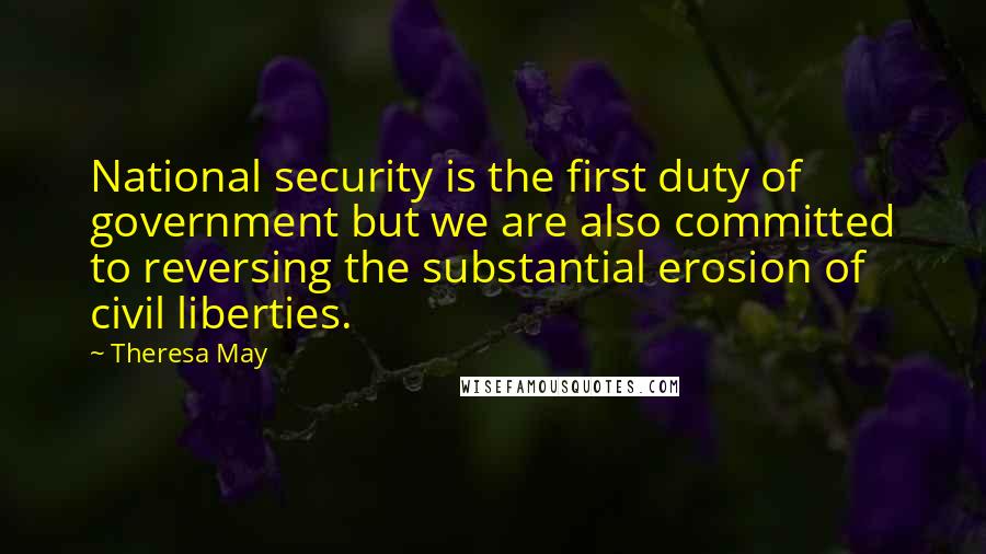 Theresa May quotes: National security is the first duty of government but we are also committed to reversing the substantial erosion of civil liberties.