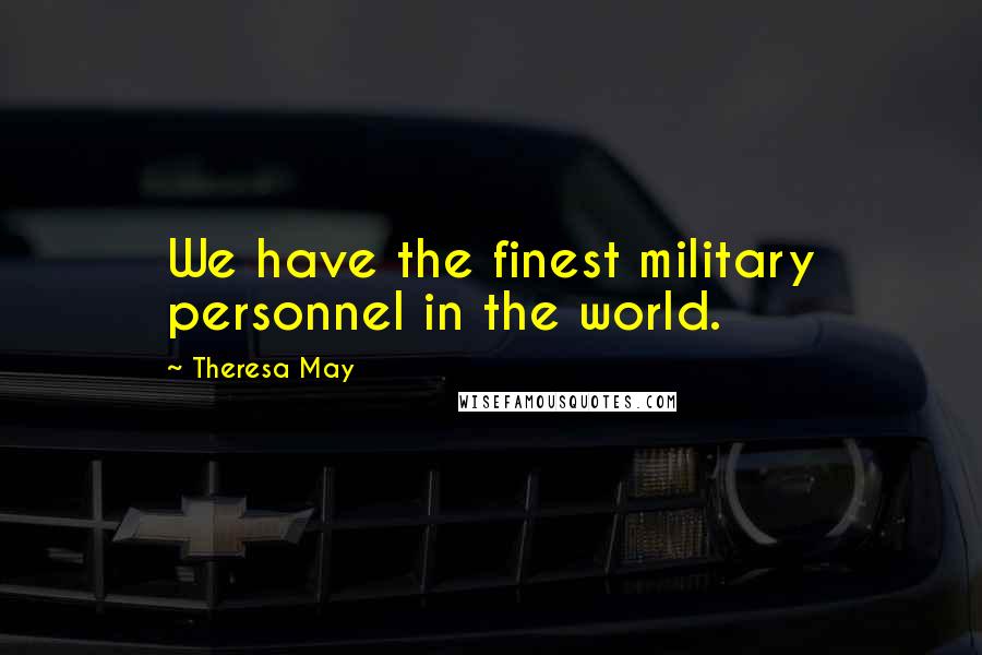 Theresa May quotes: We have the finest military personnel in the world.