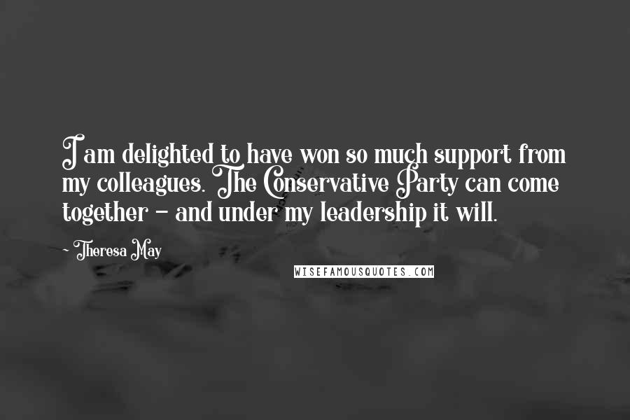 Theresa May quotes: I am delighted to have won so much support from my colleagues. The Conservative Party can come together - and under my leadership it will.