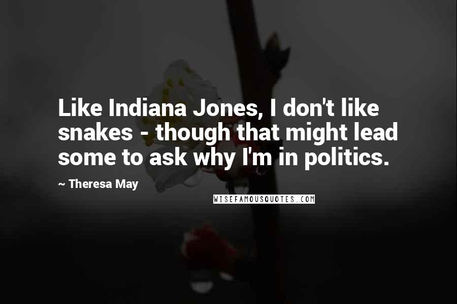 Theresa May quotes: Like Indiana Jones, I don't like snakes - though that might lead some to ask why I'm in politics.