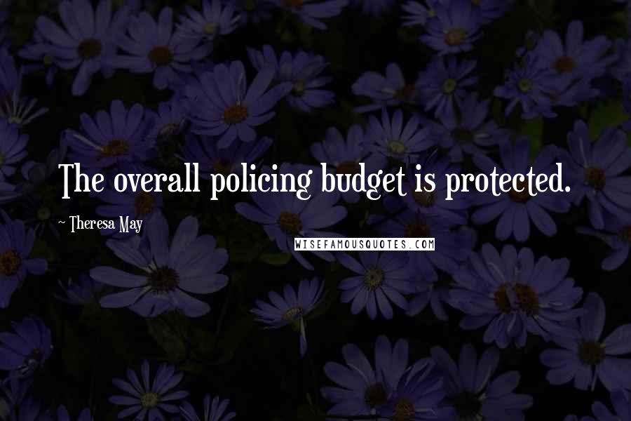 Theresa May quotes: The overall policing budget is protected.