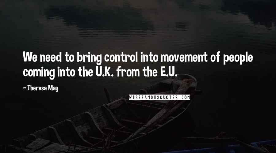 Theresa May quotes: We need to bring control into movement of people coming into the U.K. from the E.U.