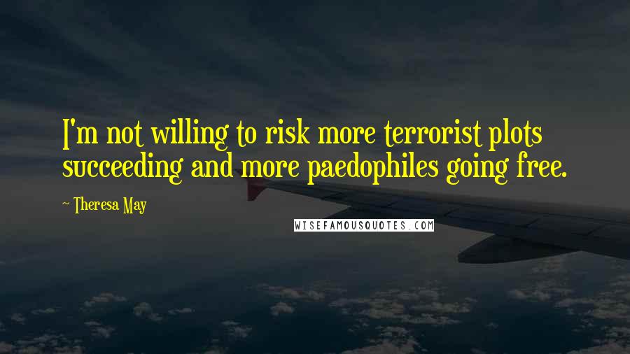 Theresa May quotes: I'm not willing to risk more terrorist plots succeeding and more paedophiles going free.