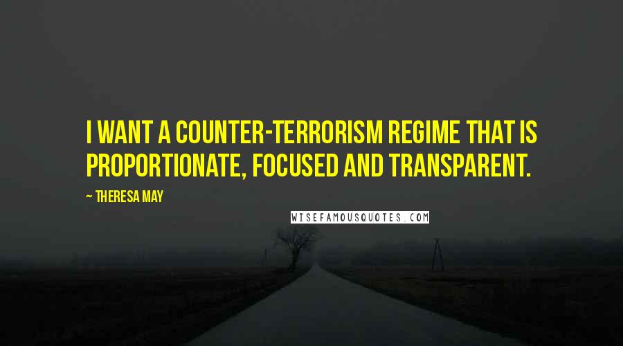 Theresa May quotes: I want a counter-terrorism regime that is proportionate, focused and transparent.