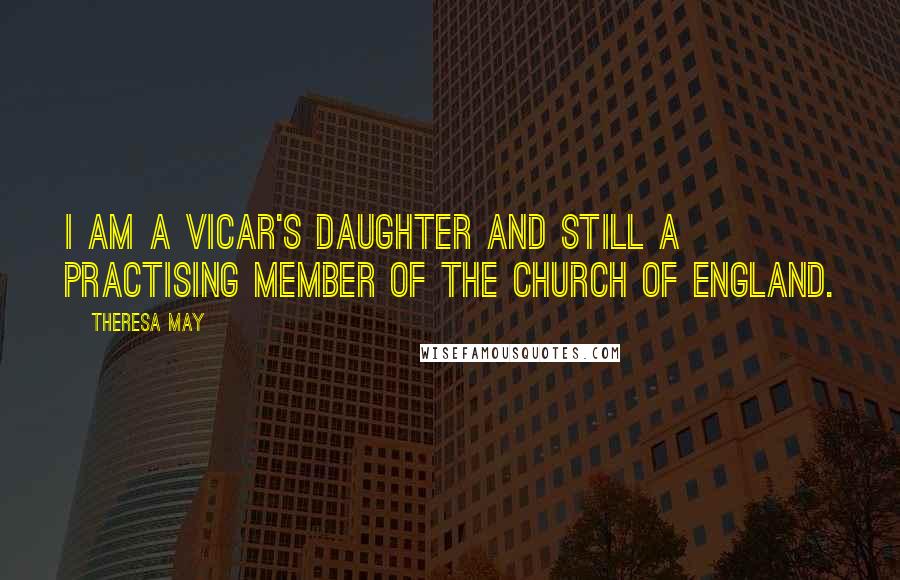 Theresa May quotes: I am a vicar's daughter and still a practising member of the Church of England.