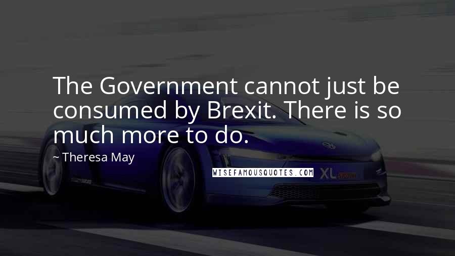 Theresa May quotes: The Government cannot just be consumed by Brexit. There is so much more to do.