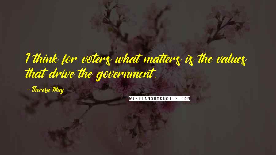 Theresa May quotes: I think for voters what matters is the values that drive the government.
