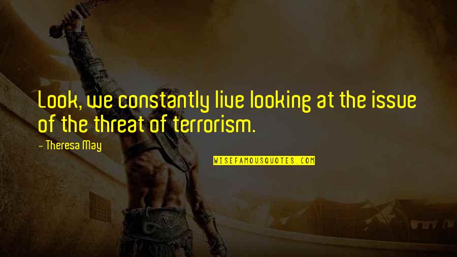 Theresa Quotes By Theresa May: Look, we constantly live looking at the issue