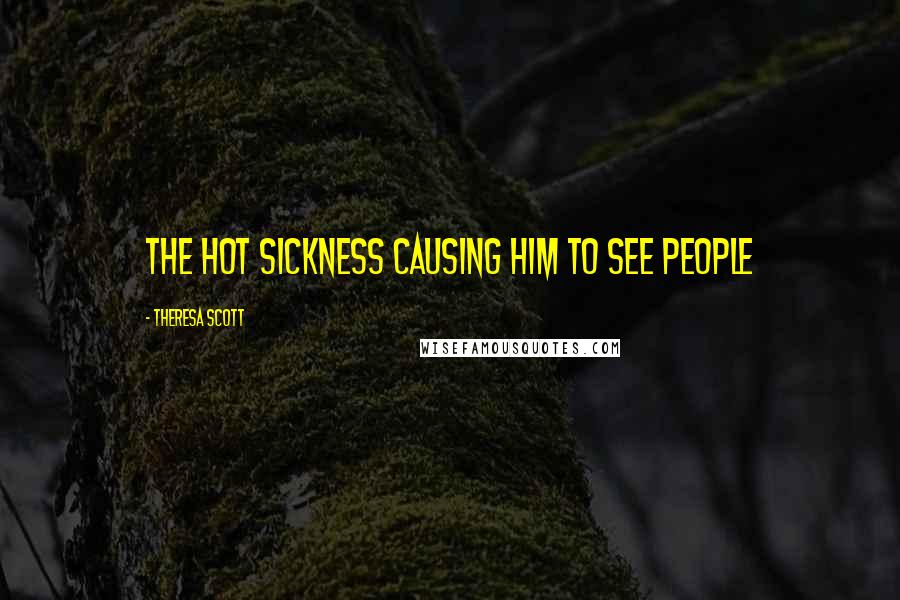 Theresa Scott quotes: the hot sickness causing him to see people