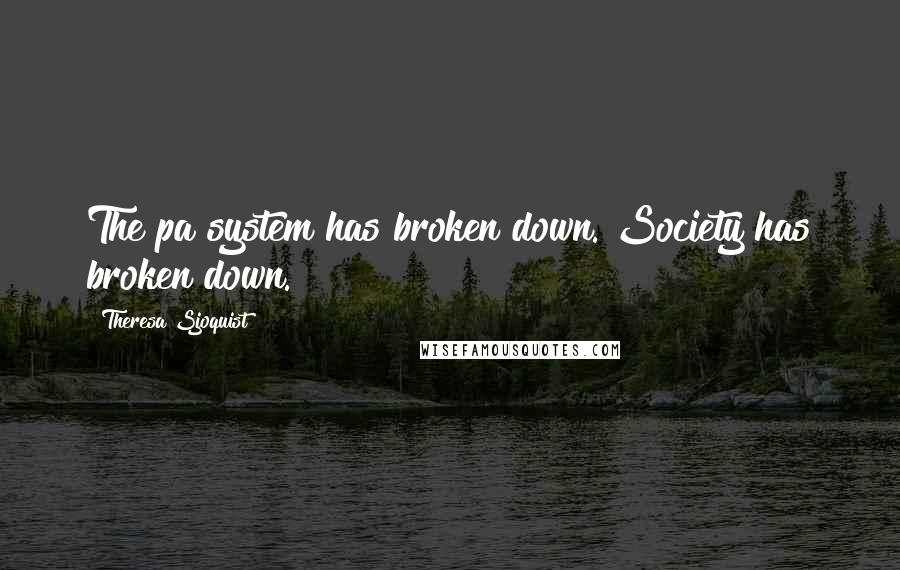 Theresa Sjoquist quotes: The pa system has broken down. Society has broken down.