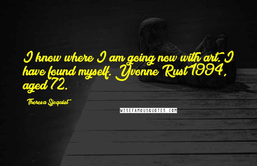 Theresa Sjoquist quotes: I know where I am going now with art. I have found myself. Yvonne Rust 1994, aged 72.