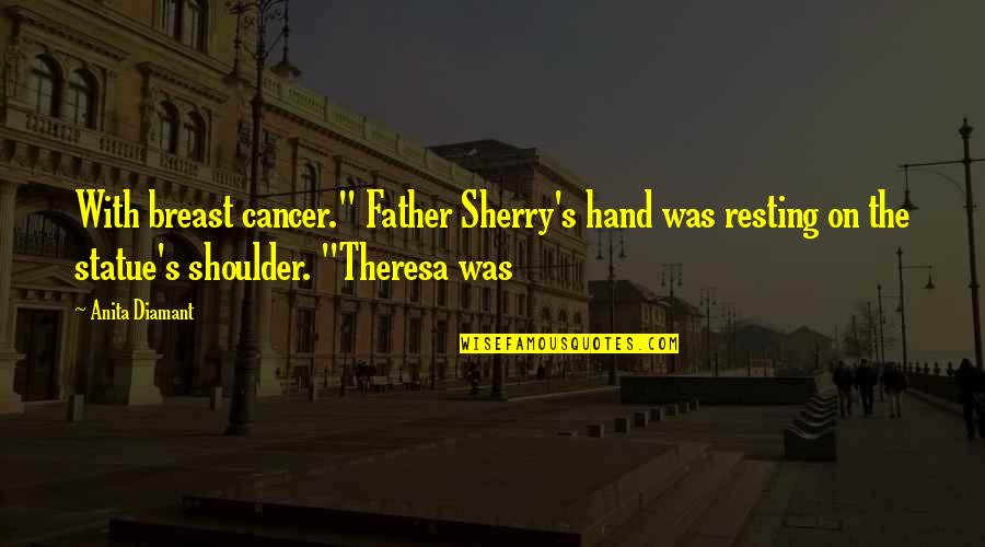 Theresa's Quotes By Anita Diamant: With breast cancer." Father Sherry's hand was resting