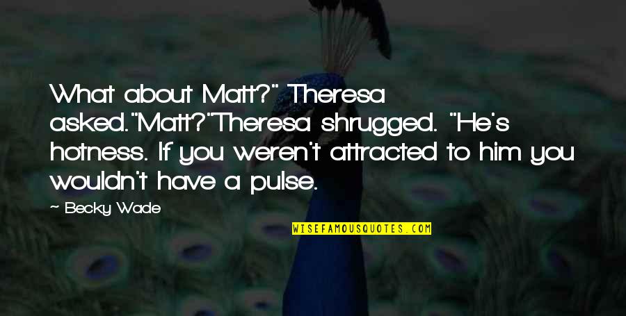 Theresa's Quotes By Becky Wade: What about Matt?" Theresa asked."Matt?"Theresa shrugged. "He's hotness.