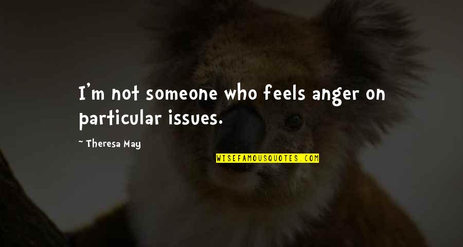 Theresa's Quotes By Theresa May: I'm not someone who feels anger on particular