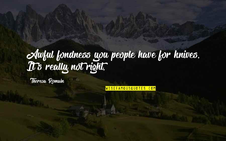 Theresa's Quotes By Theresa Romain: Awful fondness you people have for knives. It's