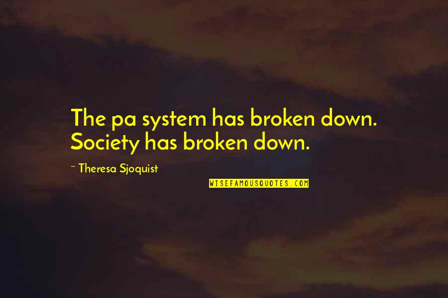 Theresa's Quotes By Theresa Sjoquist: The pa system has broken down. Society has