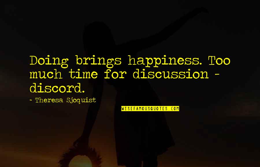 Theresa's Quotes By Theresa Sjoquist: Doing brings happiness. Too much time for discussion