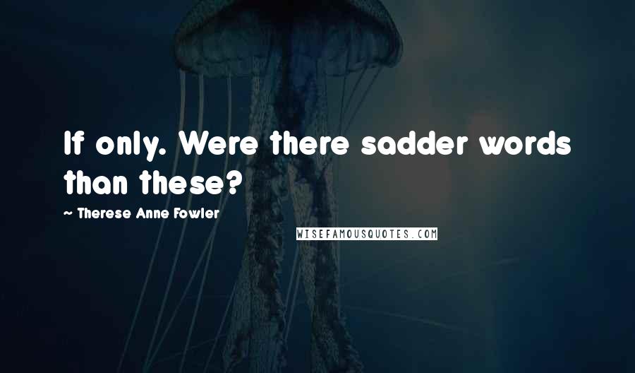 Therese Anne Fowler quotes: If only. Were there sadder words than these?