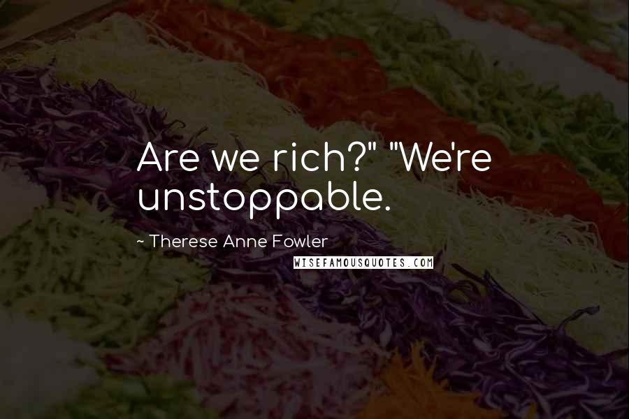 Therese Anne Fowler quotes: Are we rich?" "We're unstoppable.