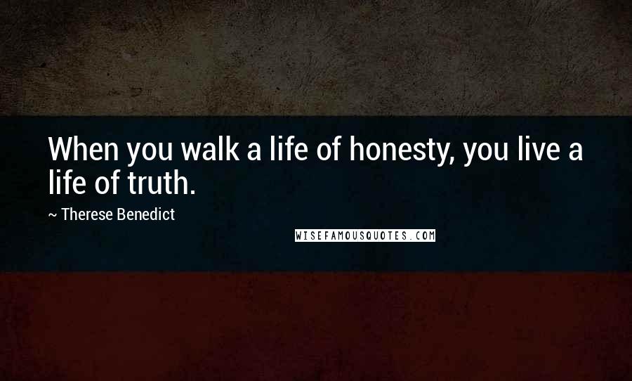 Therese Benedict quotes: When you walk a life of honesty, you live a life of truth.