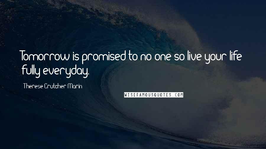 Therese Crutcher-Marin quotes: Tomorrow is promised to no one so live your life fully everyday.