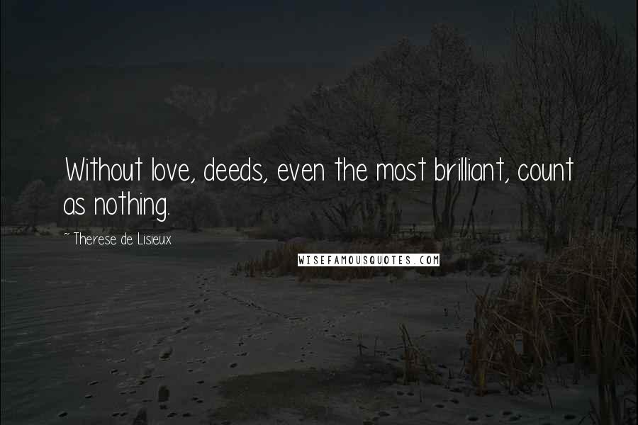 Therese De Lisieux quotes: Without love, deeds, even the most brilliant, count as nothing.