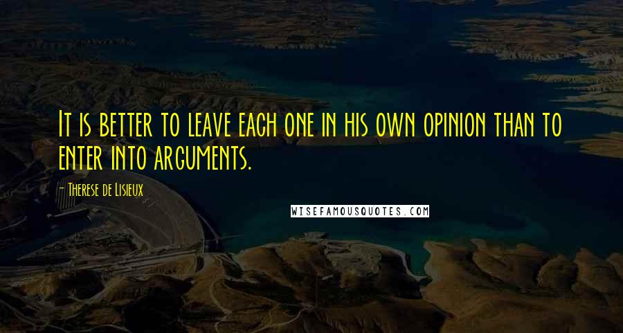 Therese De Lisieux quotes: It is better to leave each one in his own opinion than to enter into arguments.