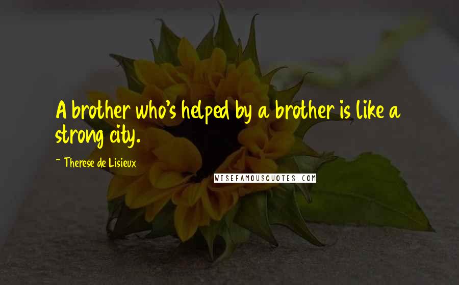 Therese De Lisieux quotes: A brother who's helped by a brother is like a strong city.