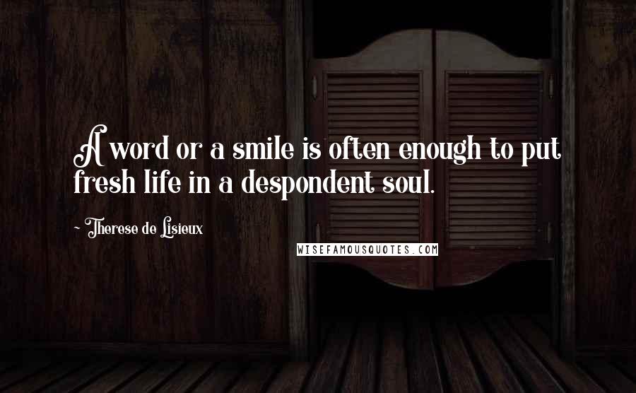 Therese De Lisieux quotes: A word or a smile is often enough to put fresh life in a despondent soul.