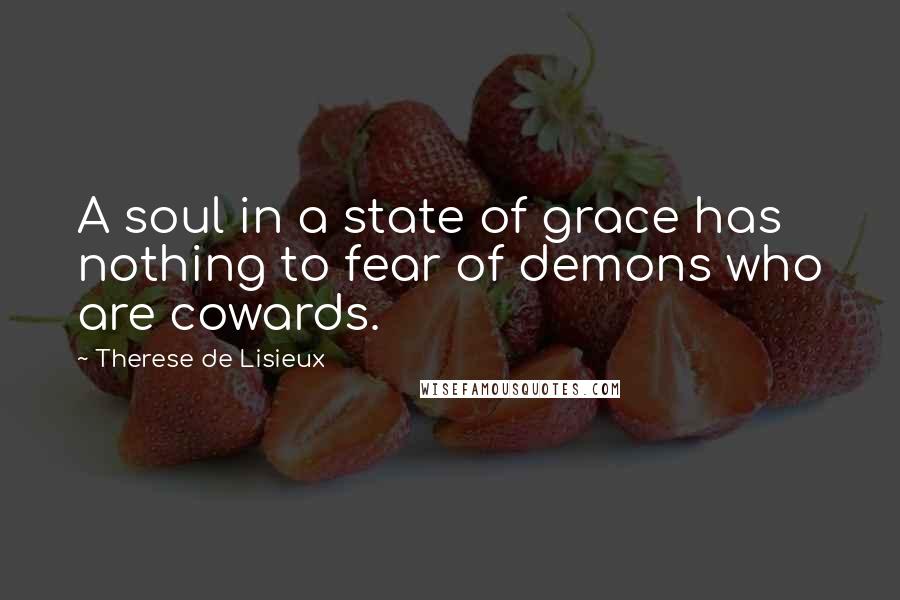 Therese De Lisieux quotes: A soul in a state of grace has nothing to fear of demons who are cowards.