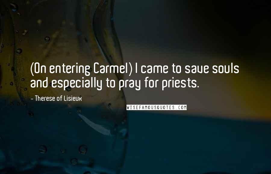 Therese Of Lisieux quotes: (On entering Carmel) I came to save souls and especially to pray for priests.