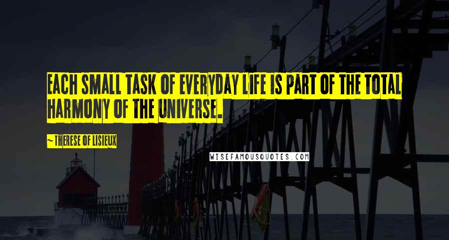 Therese Of Lisieux quotes: Each small task of everyday life is part of the total harmony of the universe.