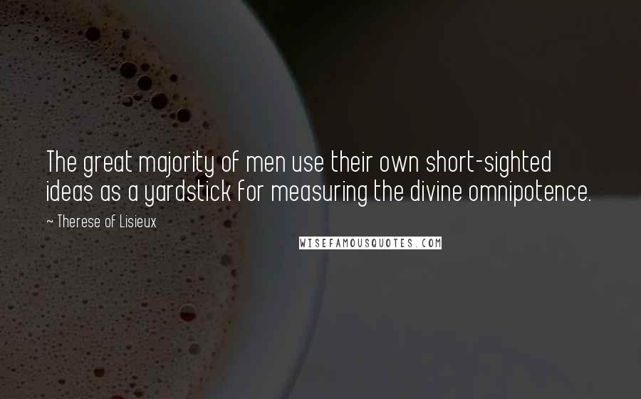 Therese Of Lisieux quotes: The great majority of men use their own short-sighted ideas as a yardstick for measuring the divine omnipotence.