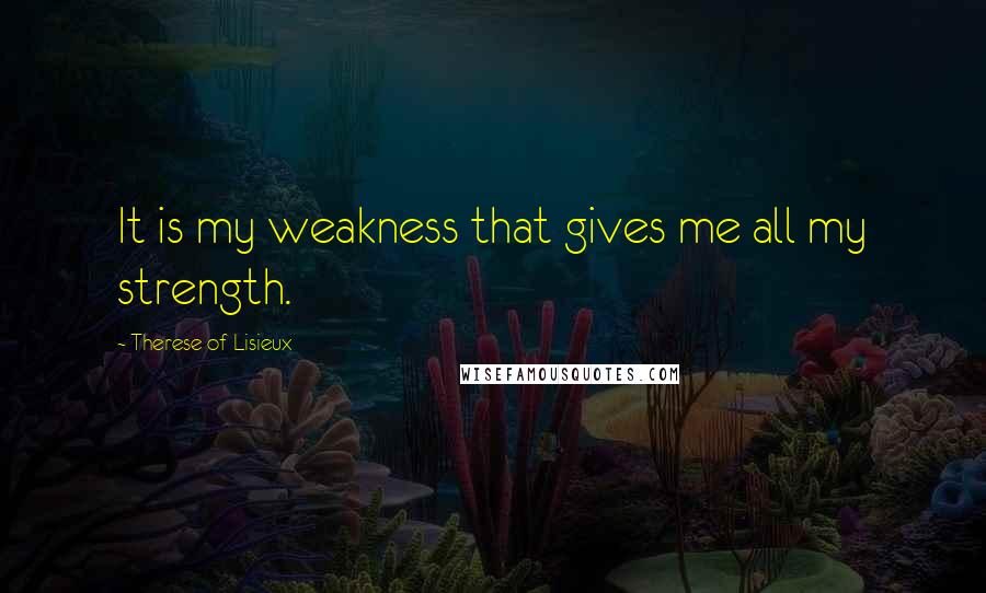 Therese Of Lisieux quotes: It is my weakness that gives me all my strength.