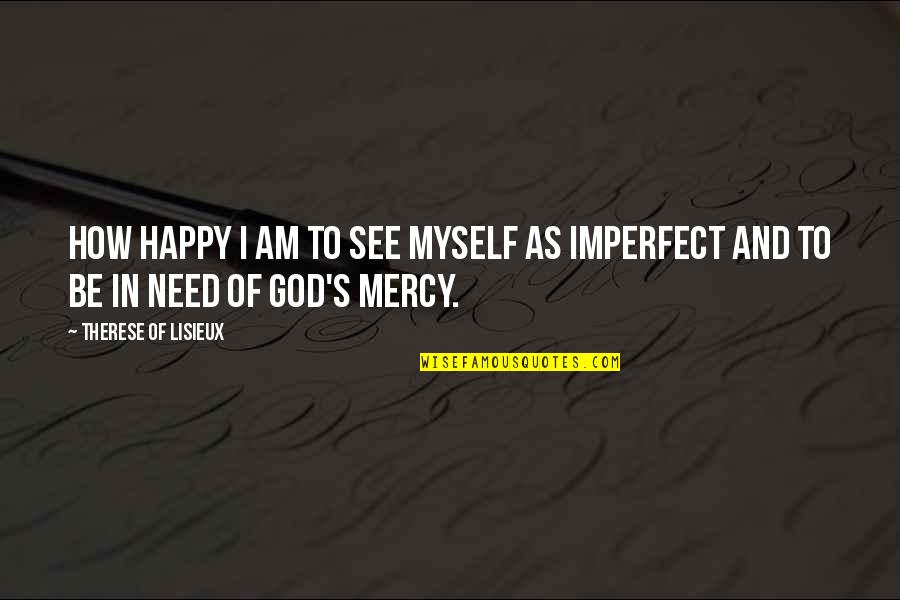 Therese Of Lisieux Quotes By Therese Of Lisieux: How happy I am to see myself as