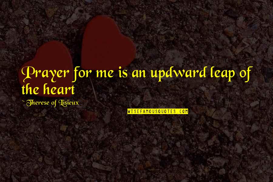 Therese Of Lisieux Quotes By Therese Of Lisieux: Prayer for me is an updward leap of