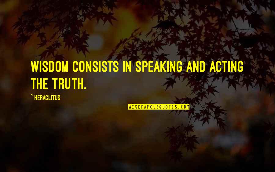 Therese Raquin Book Quotes By Heraclitus: Wisdom consists in speaking and acting the truth.