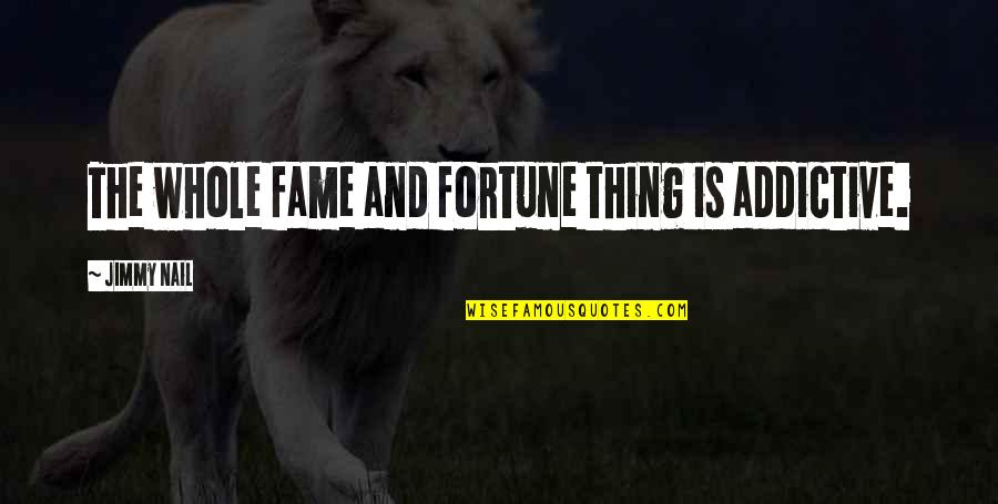 Therese Raquin Character Quotes By Jimmy Nail: The whole fame and fortune thing is addictive. Therese Raquin Character Quotes By Jimmy Nail: The whole fame and fortune thing is addictive.