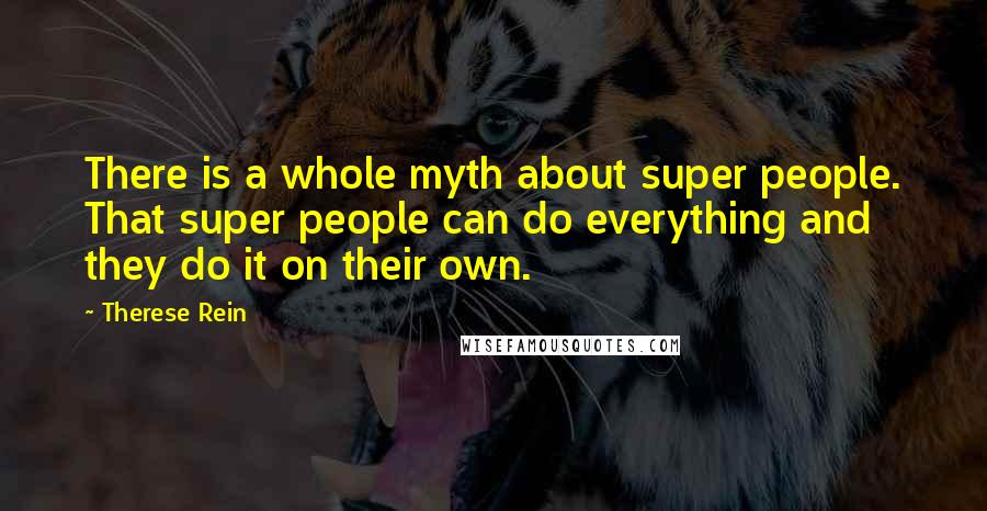 Therese Rein quotes: There is a whole myth about super people. That super people can do everything and they do it on their own.