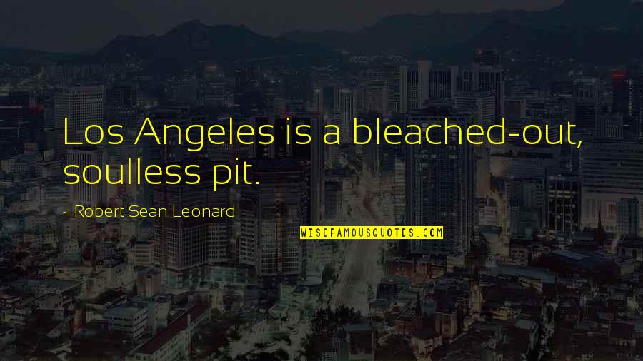Therese Theron Quotes By Robert Sean Leonard: Los Angeles is a bleached-out, soulless pit.