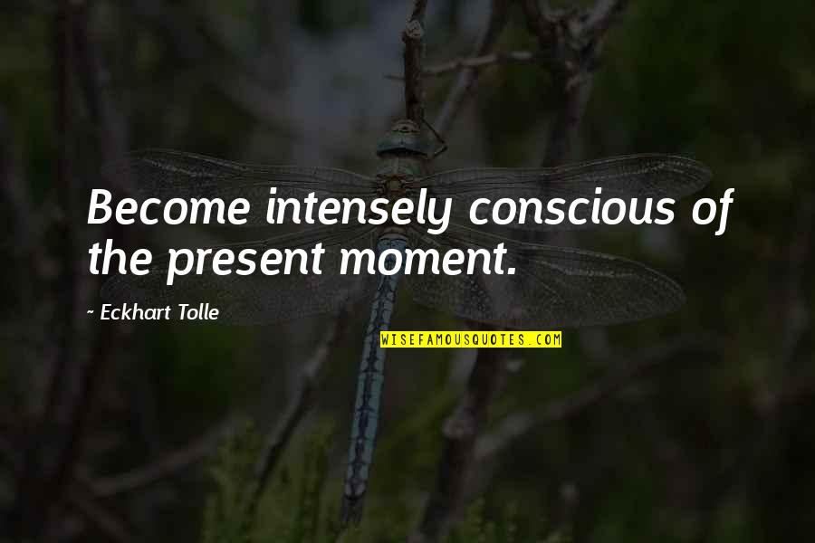 Therewere Quotes By Eckhart Tolle: Become intensely conscious of the present moment.