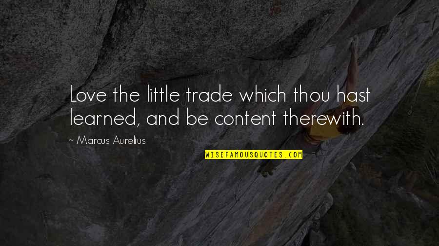 Therewith Quotes By Marcus Aurelius: Love the little trade which thou hast learned,