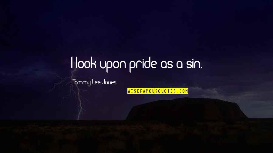 Therewith Quotes By Tommy Lee Jones: I look upon pride as a sin.