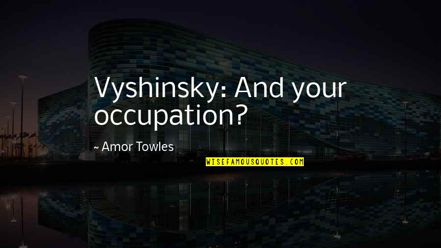 Theriaca Quotes By Amor Towles: Vyshinsky: And your occupation?